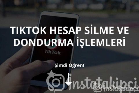 Tiktok Hesap Silme ve Dondurma İşlemleri