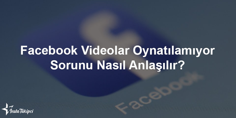 facebook videolar oynatılamıyor sorunu nasıl anlaşılır