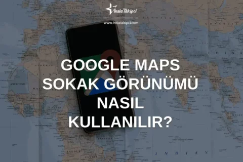 Google Maps Sokak Görünümü Nasıl Kullanılır?