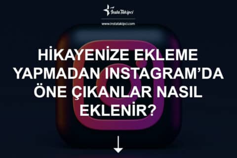 Hikayenize Ekleme Yapmadan Instagram’da Öne Çıkanlar Nasıl Eklenebilir? 