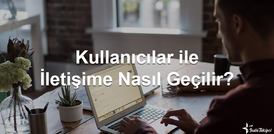 kullanıcılar ile nasıl iletişime geçilir