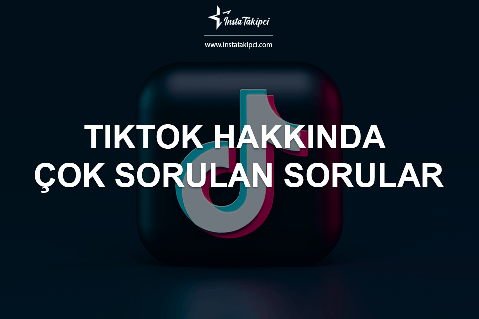 TikTok Hakkında Çok Sorulan Sorular