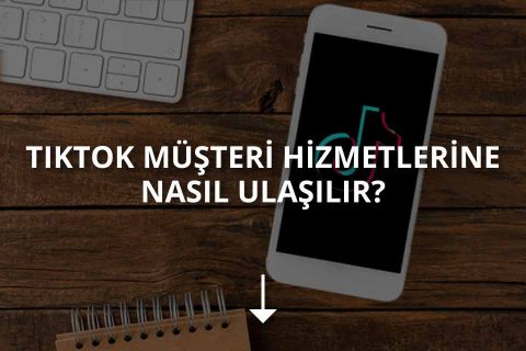 TikTok Müşteri Hizmetleri ve Destek Hattı