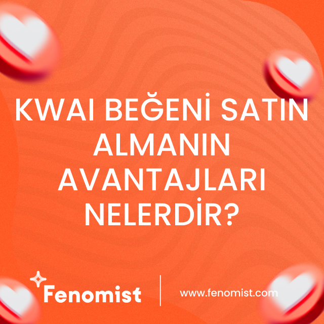 kwai beğeni satın almanın avantajları nelerdir